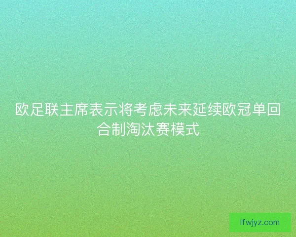 欧足联主席表示将考虑未来延续欧冠单回合制淘汰赛模式